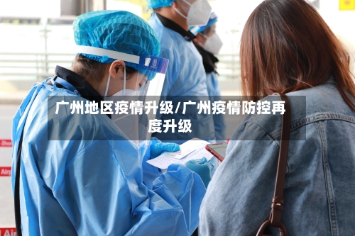 广州地区疫情升级/广州疫情防控再度升级