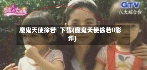 魔鬼天使徐若瑄下载(魔鬼天使徐若瑄影评)-第2张图片