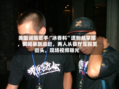 美国说唱歌手“冰香料”遭粉丝掌掴，瞬间暴跳追赶，两人从餐厅互殴至街头	，现场视频曝光-第2张图片