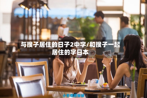 与搜子居住的日子2中字/和搜子一起居住的字日本