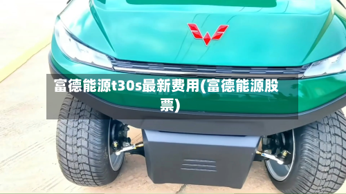 富德能源t30s最新费用(富德能源股票)-第2张图片