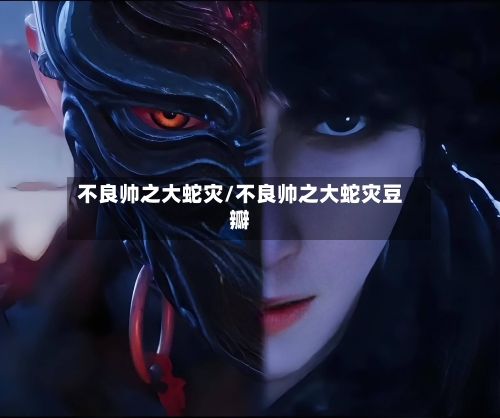 不良帅之大蛇灾/不良帅之大蛇灾豆瓣