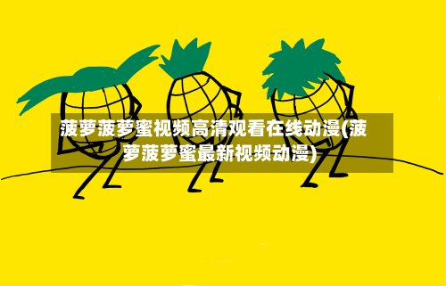 菠萝菠萝蜜视频高清观看在线动漫(菠萝菠萝蜜最新视频动漫)-第3张图片