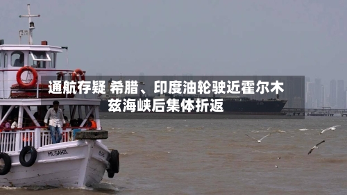 通航存疑 希腊、印度油轮驶近霍尔木兹海峡后集体折返-第2张图片