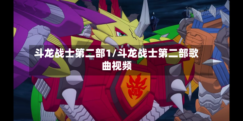 斗龙战士第二部1/斗龙战士第二部歌曲视频