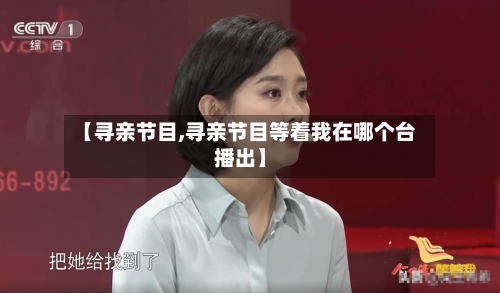 【寻亲节目,寻亲节目等着我在哪个台播出】