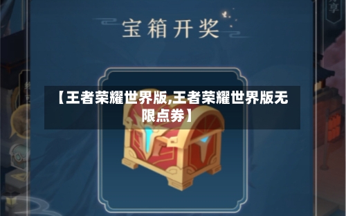 【王者荣耀世界版,王者荣耀世界版无限点券】
