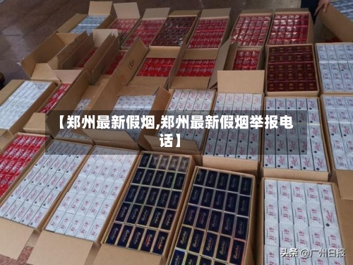 【郑州最新假烟,郑州最新假烟举报电话】