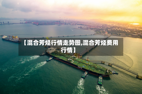 【混合芳烃行情走势图,混合芳烃费用行情】