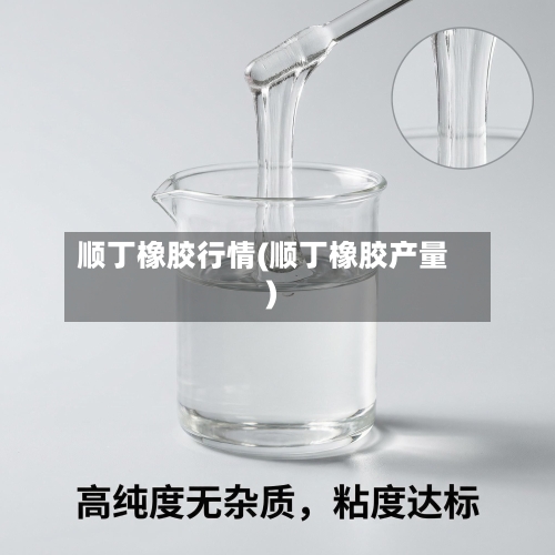 顺丁橡胶行情(顺丁橡胶产量)-第1张图片