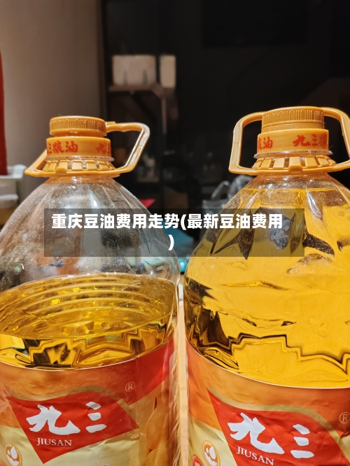 重庆豆油费用走势(最新豆油费用)-第2张图片