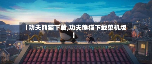 【功夫熊猫下载,功夫熊猫下载单机版】-第1张图片