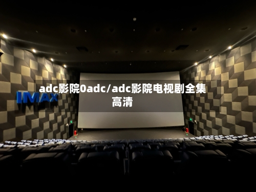 adc影院0adc/adc影院电视剧全集高清-第3张图片