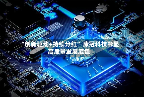 “创新驱动+持续分红” 康冠科技彰显高质量发展底色-第2张图片