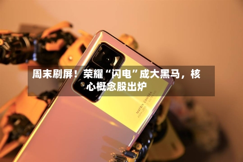 周末刷屏！荣耀“闪电”成大黑马，核心概念股出炉-第3张图片