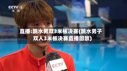 直播:跳水男双3米板决赛(跳水男子双人3米板决赛直播回放)-第2张图片