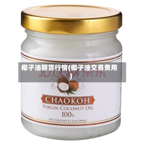 椰子油期货行情(椰子油交易费用)