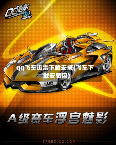 qq飞车迅雷下载安装(飞车下载安装包)-第3张图片