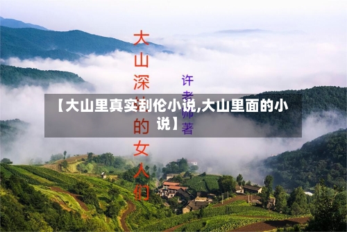 【大山里真实刮伦小说,大山里面的小说】