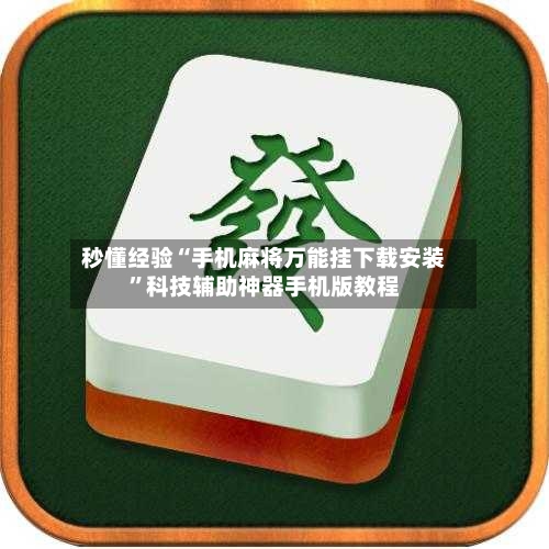 秒懂经验“手机麻将万能挂下载安装”科技辅助神器手机版教程-第3张图片