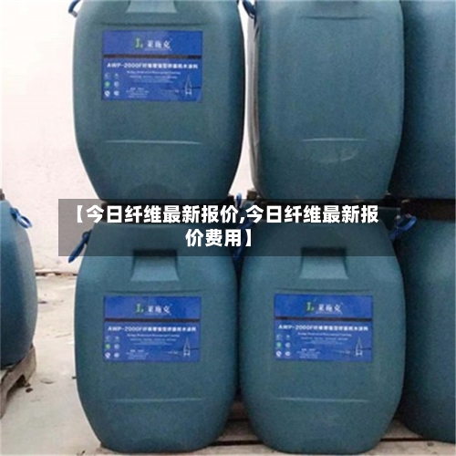 【今日纤维最新报价,今日纤维最新报价费用】