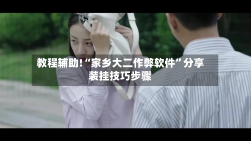 教程辅助!“家乡大二作弊软件”分享装挂技巧步骤