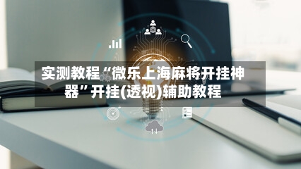 实测教程“微乐上海麻将开挂神器”开挂(透视)辅助教程-第2张图片