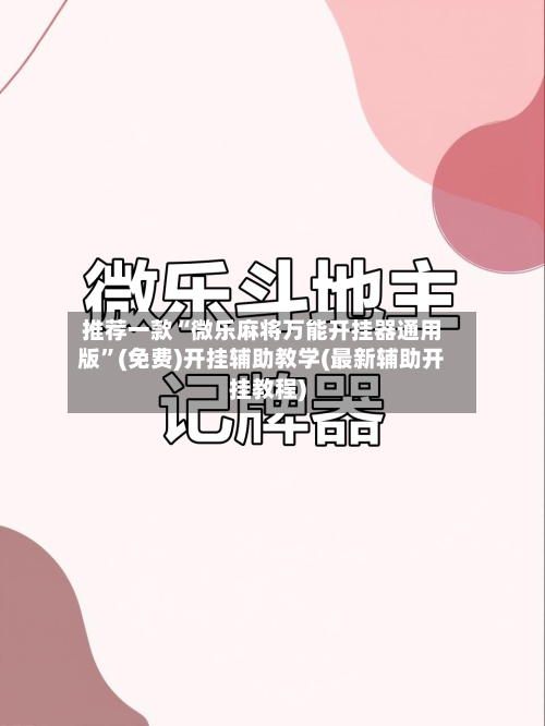 推荐一款“微乐麻将万能开挂器通用版”(免费)开挂辅助教学(最新辅助开挂教程)-第2张图片