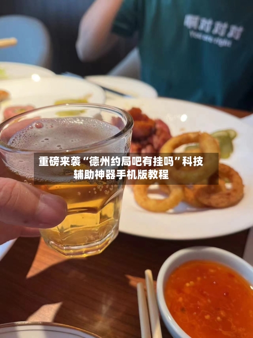 重磅来袭“德州约局吧有挂吗”科技辅助神器手机版教程