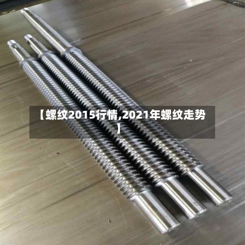 【螺纹2015行情,2021年螺纹走势】