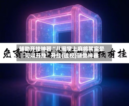 辅助开挂神器“八闽掌上麻将其实是可以开挂”开挂(透视)辅助神器-第2张图片