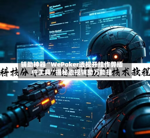 辅助神器“WePoker透视开挂作弊插件工具”揭秘透视辅助万能挂-第2张图片