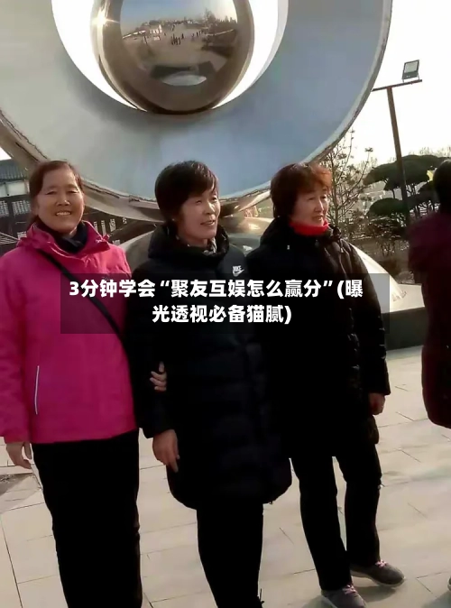 3分钟学会“聚友互娱怎么赢分”(曝光透视必备猫腻)-第2张图片