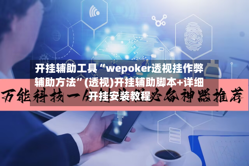 开挂辅助工具“wepoker透视挂作弊辅助方法”(透视)开挂辅助脚本+详细开挂安装教程-第2张图片