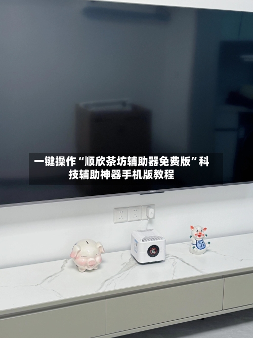 一键操作“顺欣茶坊辅助器免费版”科技辅助神器手机版教程-第3张图片