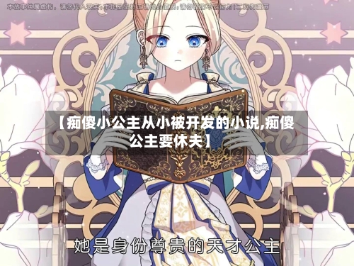 【痴傻小公主从小被开发的小说,痴傻公主要休夫】-第3张图片