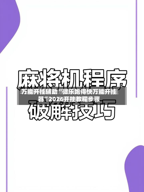 万能开挂辅助“微乐跑得快万能开挂器	”2026开挂教程步骤-第2张图片