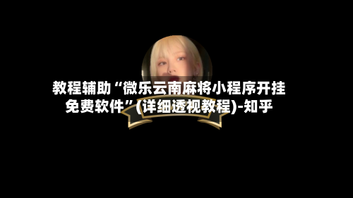 教程辅助“微乐云南麻将小程序开挂免费软件	”(详细透视教程)-知乎-第2张图片