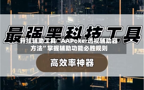 开挂辅助工具“AAPoker透视辅助器方法”掌握辅助功能必胜规则-第3张图片