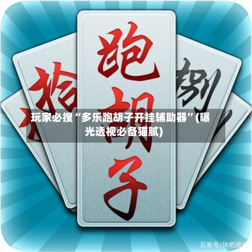 玩家必搜“多乐跑胡子开挂辅助器	”(曝光透视必备猫腻)-第2张图片