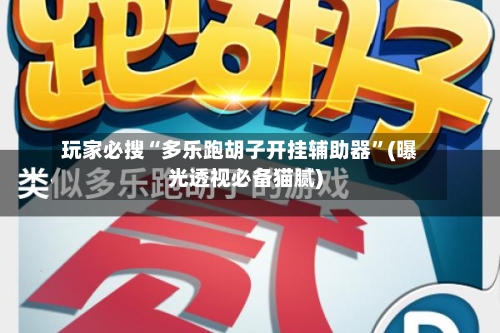 玩家必搜“多乐跑胡子开挂辅助器”(曝光透视必备猫腻)-第3张图片