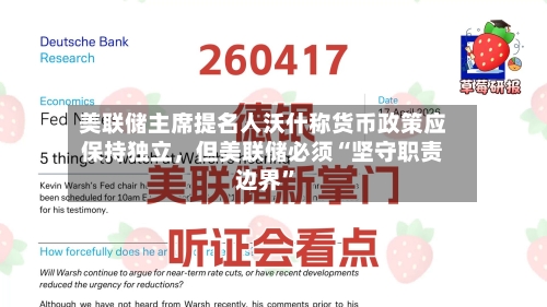 美联储主席提名人沃什称货币政策应保持独立，但美联储必须“坚守职责边界”-第2张图片