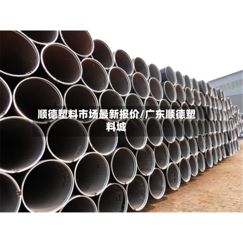 顺德塑料市场最新报价/广东顺德塑料城