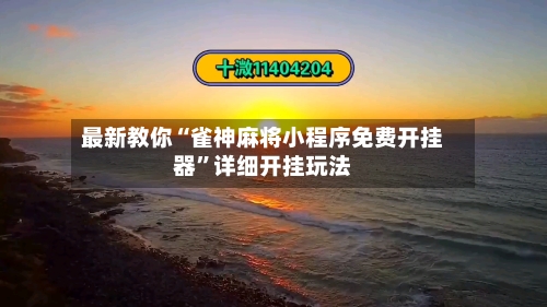 最新教你“雀神麻将小程序免费开挂器”详细开挂玩法-第2张图片