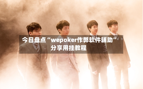 今日盘点“wepoker作弊软件辅助”分享用挂教程-第2张图片
