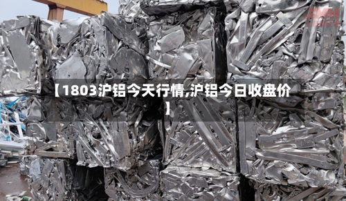 【1803沪铝今天行情,沪铝今日收盘价】-第3张图片