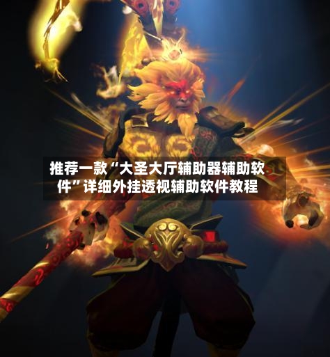 推荐一款“大圣大厅辅助器辅助软件	”详细外挂透视辅助软件教程-第3张图片