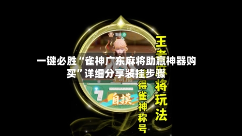 一键必胜“雀神广东麻将助赢神器购买”详细分享装挂步骤-第3张图片
