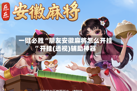 一键必胜“朋友安徽麻将怎么开挂	”开挂(透视)辅助神器-第2张图片