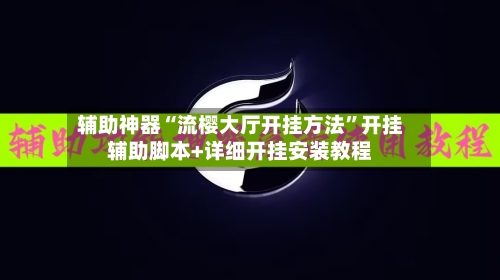 辅助神器“流樱大厅开挂方法”开挂辅助脚本+详细开挂安装教程-第2张图片